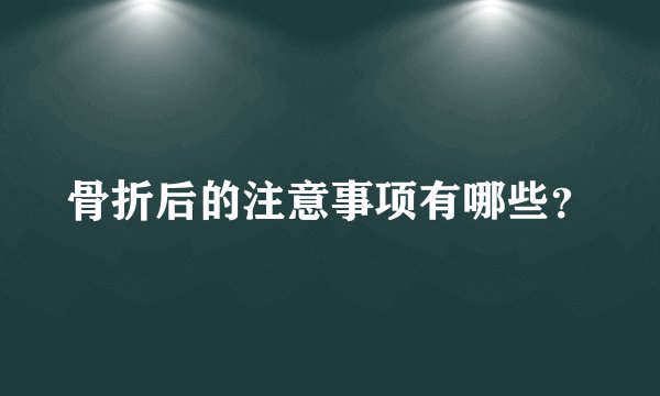 骨折后的注意事项有哪些？