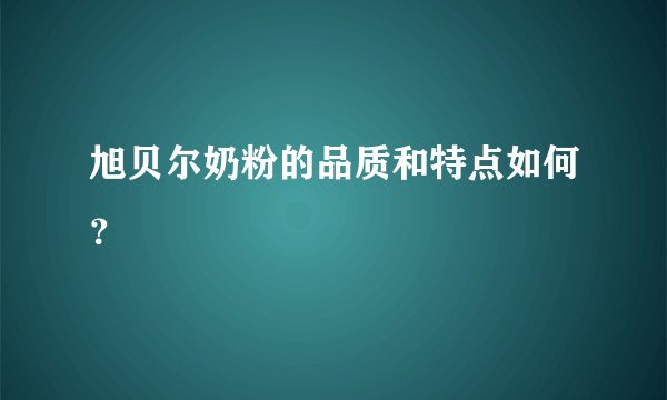 旭贝尔奶粉的品质和特点如何？