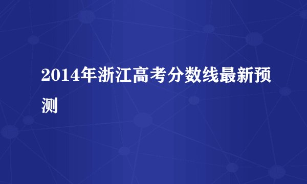 2014年浙江高考分数线最新预测