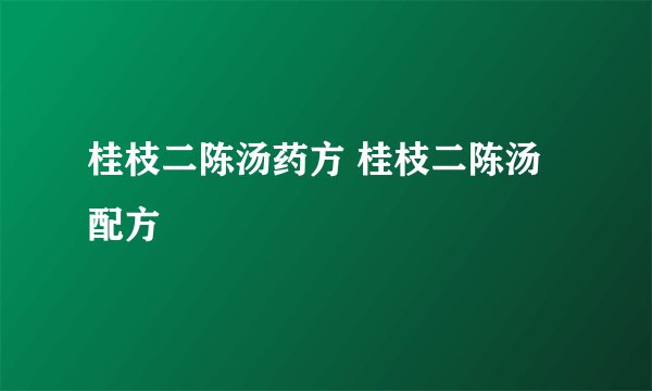 桂枝二陈汤药方 桂枝二陈汤配方