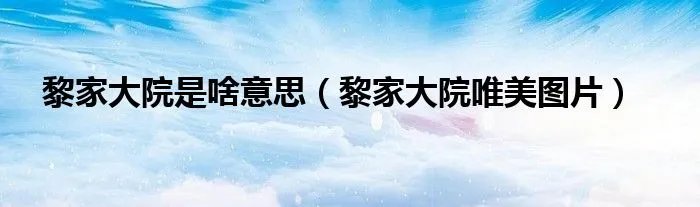 黎家大院是啥意思（黎家大院唯美图片）