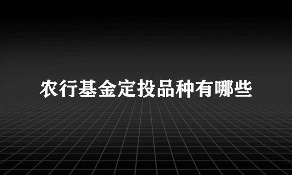 农行基金定投品种有哪些