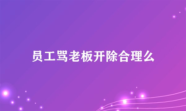 员工骂老板开除合理么
