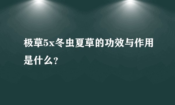 极草5x冬虫夏草的功效与作用是什么？