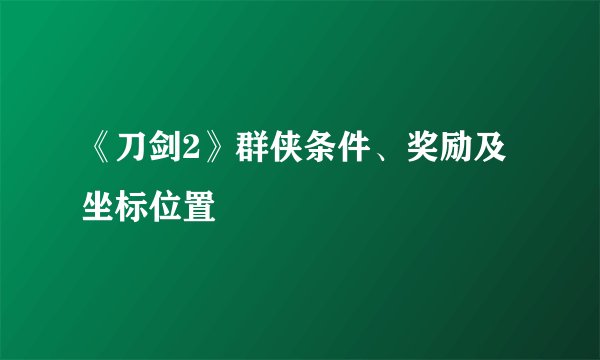 《刀剑2》群侠条件、奖励及坐标位置
