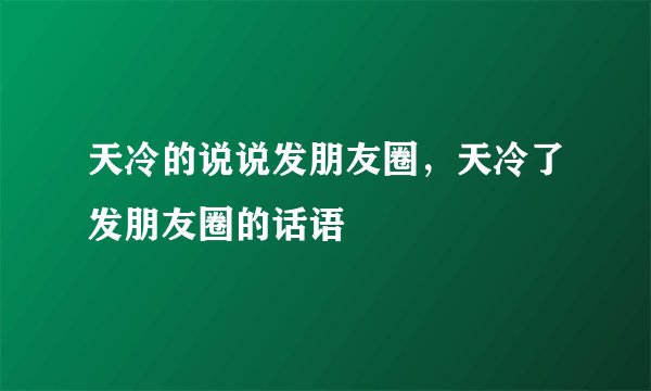 天冷的说说发朋友圈，天冷了发朋友圈的话语