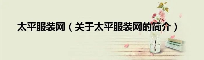 太平服装网（关于太平服装网的简介）