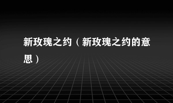 新玫瑰之约（新玫瑰之约的意思）