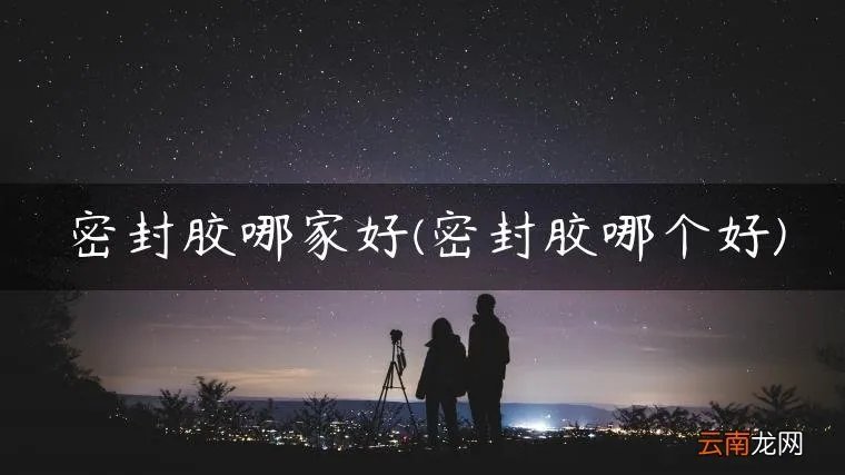 密封胶哪个好 密封胶哪家好