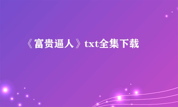《富贵逼人》txt全集下载