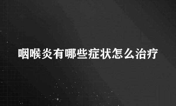 咽喉炎有哪些症状怎么治疗