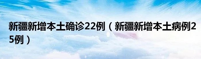 新疆新增本土确诊22例（新疆新增本土病例25例）