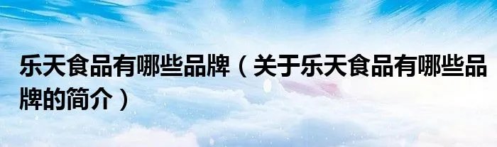 乐天食品有哪些品牌（关于乐天食品有哪些品牌的简介）
