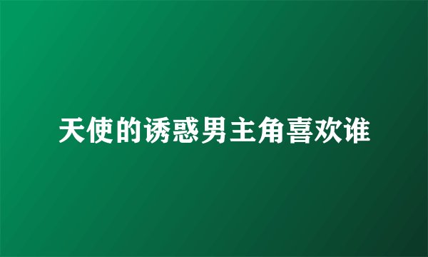 天使的诱惑男主角喜欢谁