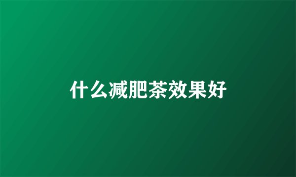 什么减肥茶效果好