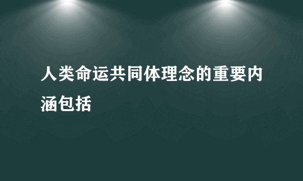人类命运共同体理念的重要内涵包括