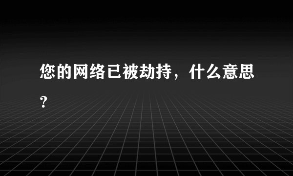 您的网络已被劫持，什么意思？