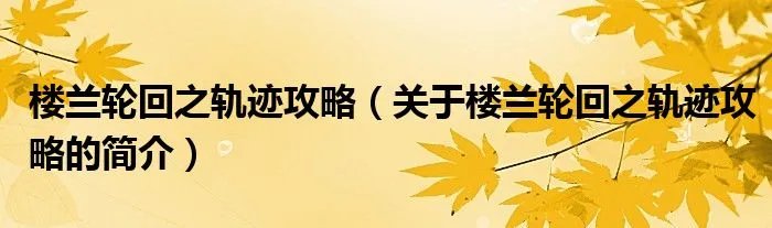楼兰轮回之轨迹攻略（关于楼兰轮回之轨迹攻略的简介）