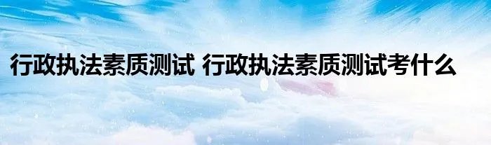 行政执法素质测试 行政执法素质测试考什么