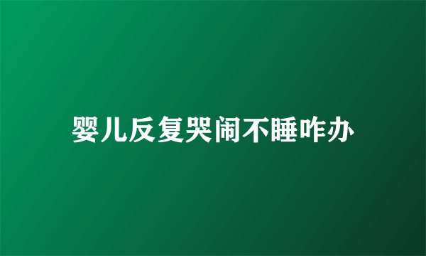 婴儿反复哭闹不睡咋办
