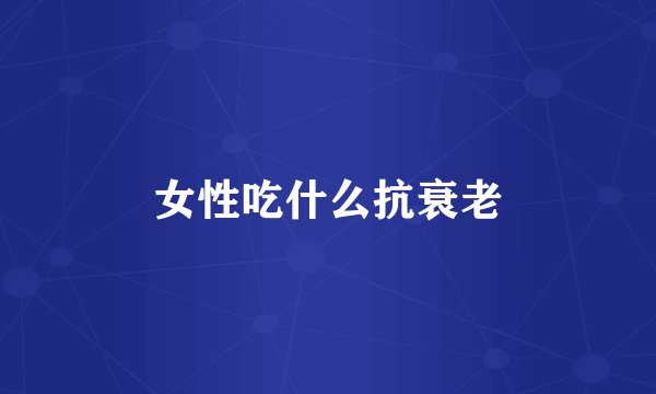 女性吃什么抗衰老