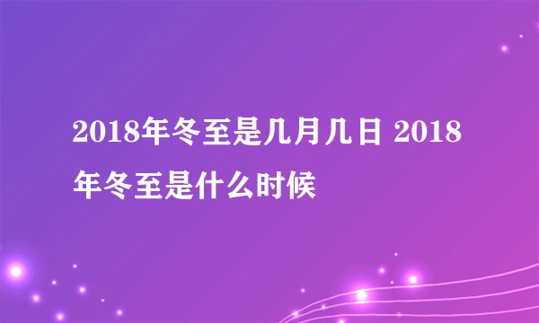 2018年冬至是几月几日 2018年冬至是什么时候