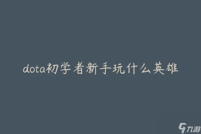 dota初学者新手玩什么英雄 哪些英雄适合新手入门