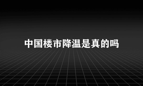 中国楼市降温是真的吗