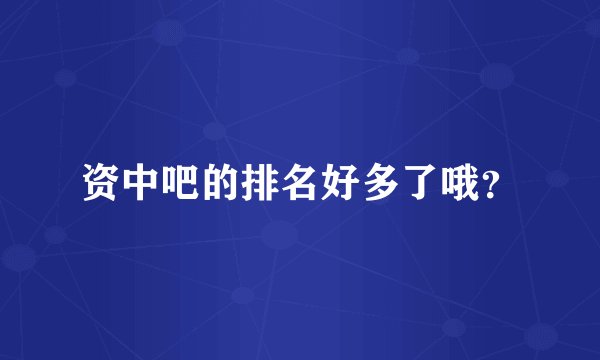 资中吧的排名好多了哦？