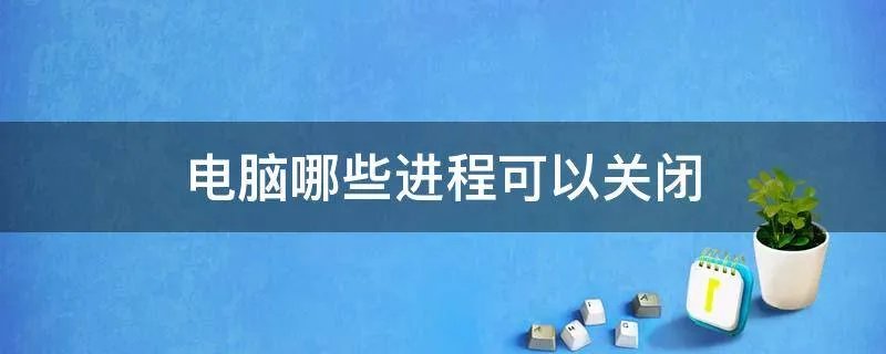 电脑哪些进程可以关闭
