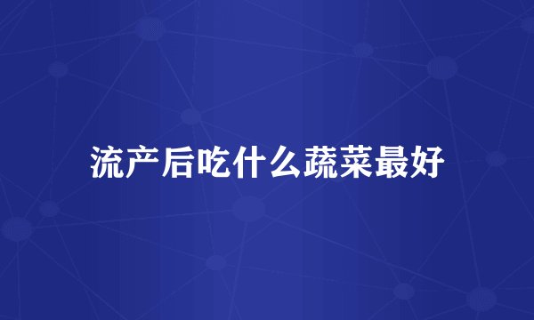 流产后吃什么蔬菜最好