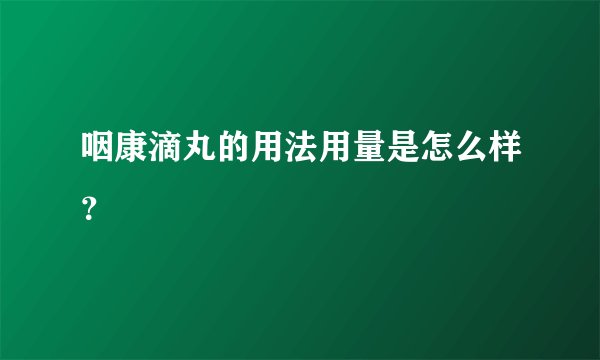 咽康滴丸的用法用量是怎么样？