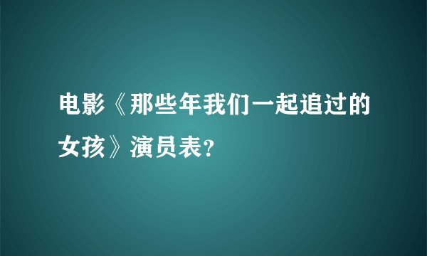 电影《那些年我们一起追过的女孩》演员表？
