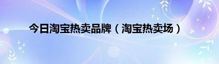 今日淘宝热卖品牌（淘宝热卖场）