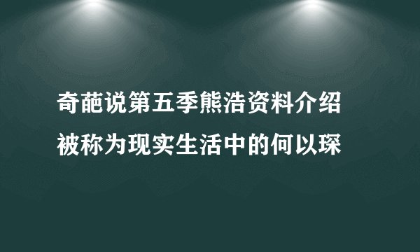奇葩说第五季熊浩资料介绍 被称为现实生活中的何以琛