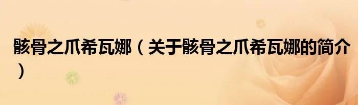骸骨之爪希瓦娜（关于骸骨之爪希瓦娜的简介）