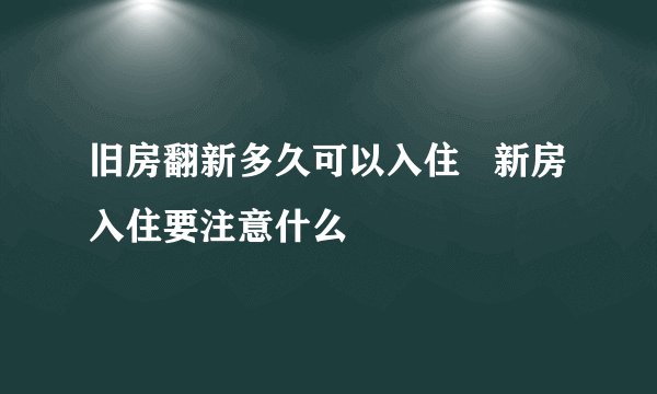 旧房翻新多久可以入住   新房入住要注意什么
