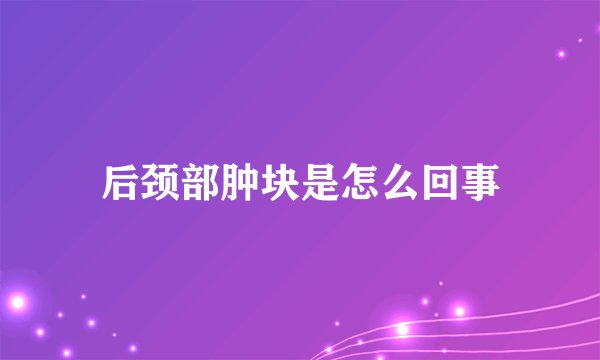 后颈部肿块是怎么回事