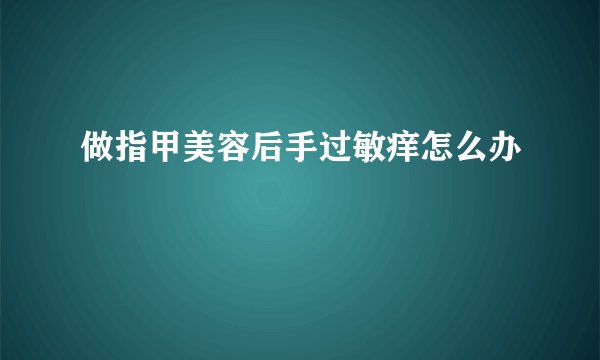 做指甲美容后手过敏痒怎么办