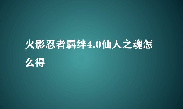 火影忍者羁绊4.0仙人之魂怎么得