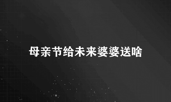 母亲节给未来婆婆送啥