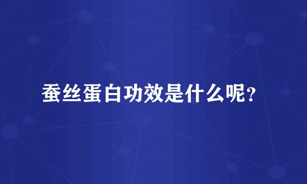 蚕丝蛋白功效是什么呢？