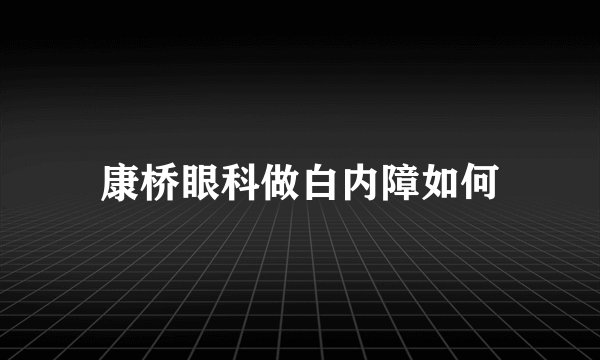 康桥眼科做白内障如何