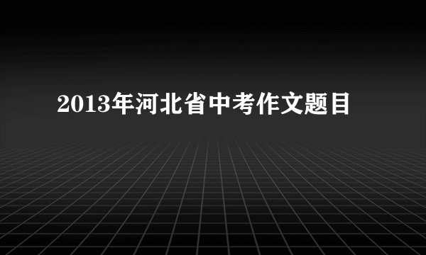 2013年河北省中考作文题目