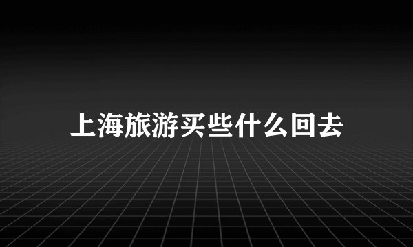 上海旅游买些什么回去