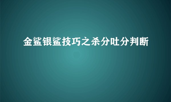 金鲨银鲨技巧之杀分吐分判断