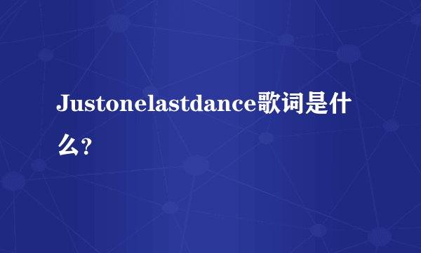 Justonelastdance歌词是什么？