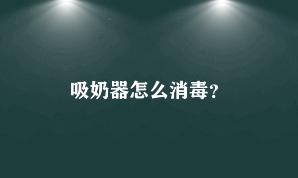 吸奶器怎么消毒？