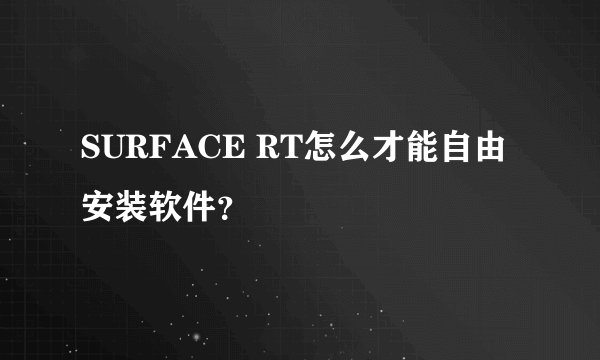 SURFACE RT怎么才能自由安装软件？