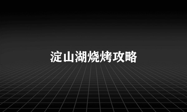 淀山湖烧烤攻略